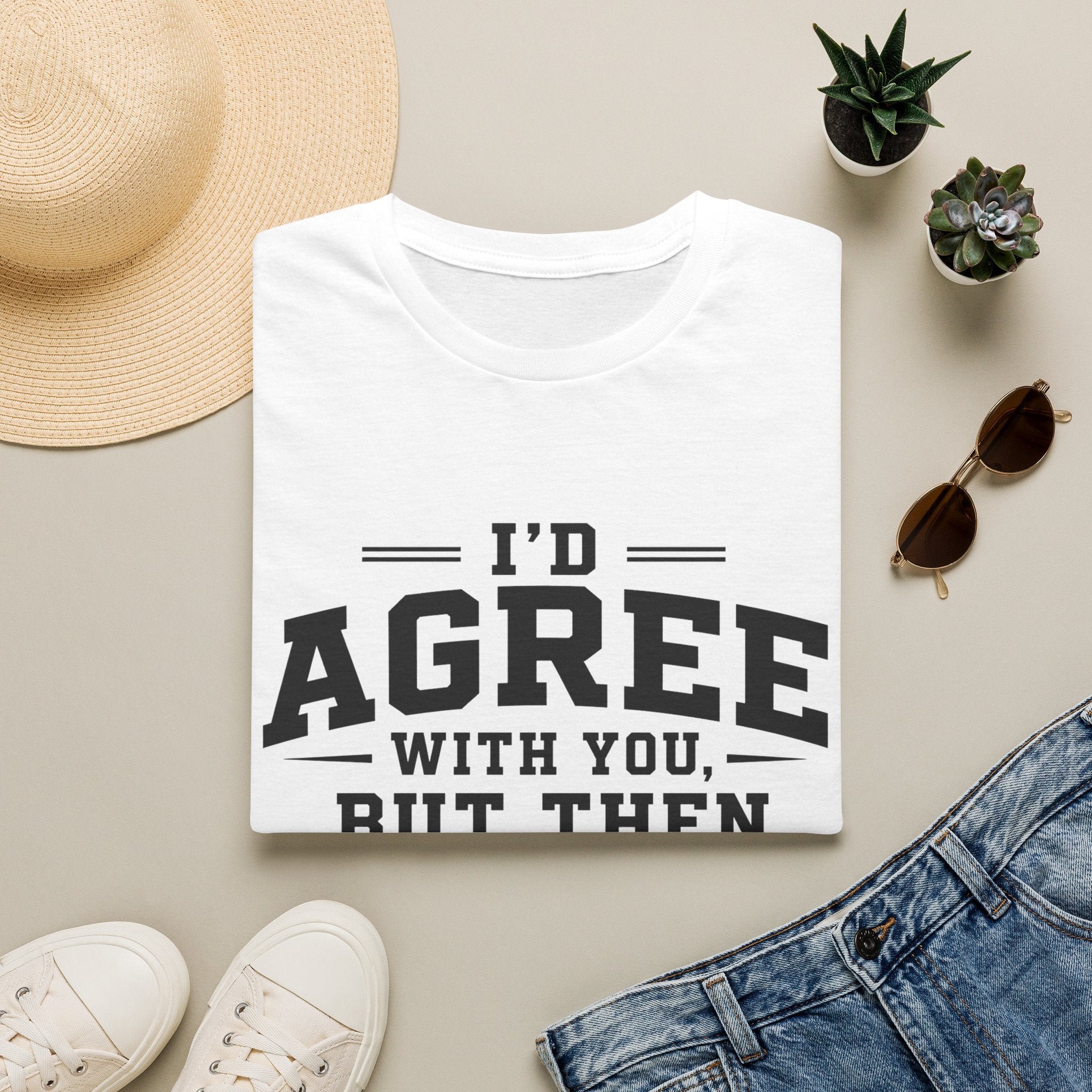 "I'd Agree With You, But Then We'd Both Be Wrong" Casual Tee